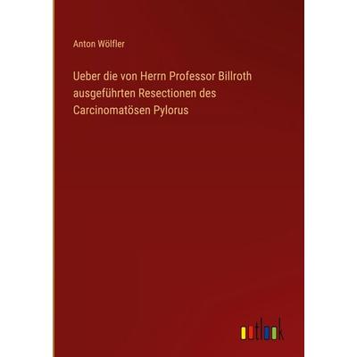 Ueber die von Herrn Professor Billroth ausgeführten Resectionen des Carcinomatösen Pylorus, Gebundene Ausgabe von Anton Wölfler, Outlook,