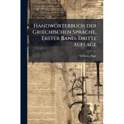 HandwÃ¶rterbuch der Griechischen Sprache, Erster Band, Dritte Auflage, Taschenbuch von Wilhelm Pape, Legare Street Press, 978-1-02-454159-5