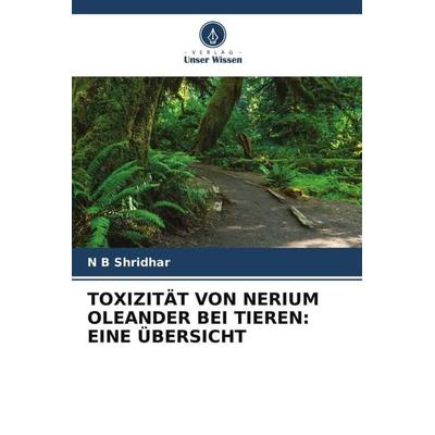 TOXIZITÄT VON NERIUM OLEANDER BEI TIEREN: EINE ÜBERSICHT, Taschenbuch von N. B. Shridhar, Verlag Unser Wissen, 978-620-4-93872-1
