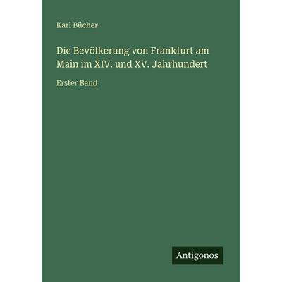 Die Bevölkerung von Frankfurt am Main im XIV. und XV. Jahrhundert, Taschenbuch von Karl Bücher, Antigonos Verlag, 978-3-563-96577-1