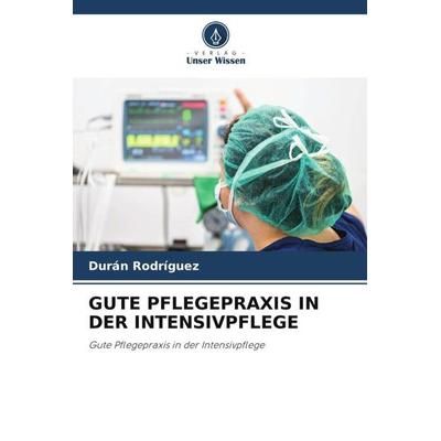 GUTE PFLEGEPRAXIS IN DER INTENSIVPFLEGE, Taschenbuch von Durán Rodríguez, Verlag Unser Wissen, 978-620-6-06704-7