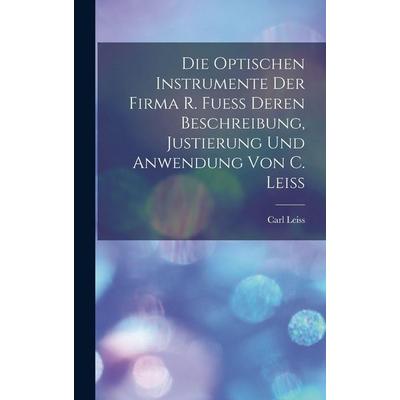 Die Optischen Instrumente der Firma R. Fuess Deren Beschreibung, Justierung und Anwendung von C. Leiss, Gebundene Ausgabe von Carl Leiss, Legare
