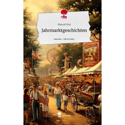 Jahrmarktgeschichten. Life is a Story - story.one, Gebundene Ausgabe von Marcel Frei, Story.one publishing, 978-3-7108-3519-3