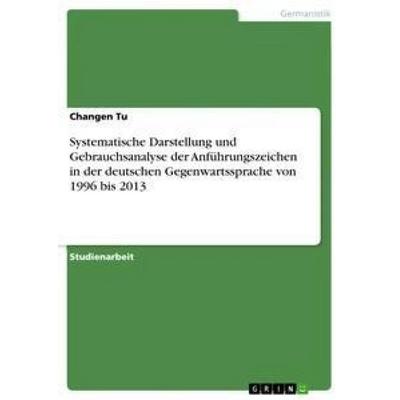 Systematische Darstellung und Gebrauchsanalyse der Anführungszeichen in der deutschen Gegenwartssprache von 1996 bis 2013, Taschenbuch von Changen Tu,
