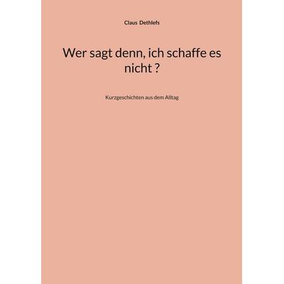 Wer sagt denn, ich schaffe es nicht ?, Taschenbuch von Claus Dethlefs, BoD – Books on Demand, 978-3-8192-5045-3