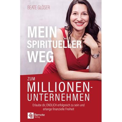Mein spiritueller Weg zum Millionenunternehmen, Taschenbuch von Beate Glöser, Remote Verlag, 978-1-955655-78-1