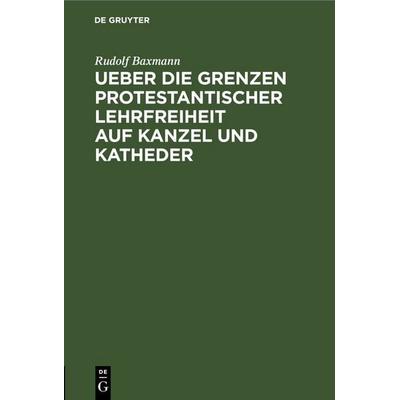 Ueber die Grenzen protestantischer Lehrfreiheit auf Kanzel und Katheder, Gebundene Ausgabe von Rudolf Baxmann, De Gruyter, 978-3-11-245033-8