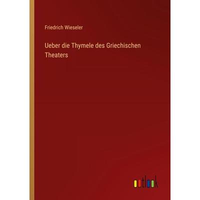 Ueber die Thymele des Griechischen Theaters, Taschenbuch von Friedrich Wieseler, Outlook, 978-3-368-55737-9