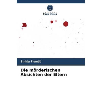 Die mörderischen Absichten der Eltern, Taschenbuch von Sini¿a Franji¿, Verlag Unser Wissen, 978-620-5-89129-2