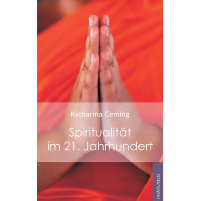 Spiritualität im 21. Jahrhundert, Taschenbuch von Katharina Ceming, Phänomen Verlag, 978-3-943194-26-5