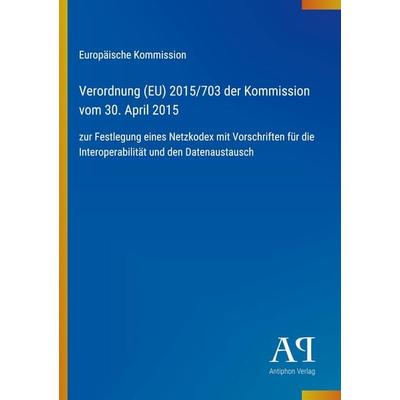 Verordnung (EU) 2015/703 der Kommission vom 30. April 2015, Taschenbuch von Europäische Kommission, Antiphon Verlag, 978-3-387-98930-4
