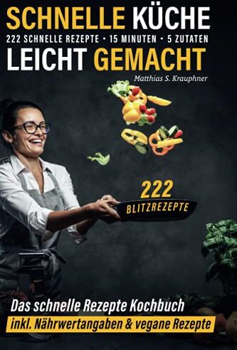 Krauphner, Matthias S. - Schnelle Küche leicht gemacht: 222 schnelle Rezepte - 15 Minuten - 5 Zutaten - 222 Blitzrezepte: Das schnelle Rezepte Kochbuch inkl. Nährwertangaben & vegane Rezepte - Preis vom 09.10.2026 07:28:09 h