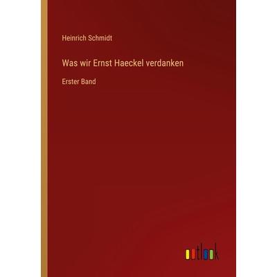 Was wir Ernst Haeckel verdanken, Taschenbuch von Heinrich Schmidt, Outlook, 978-3-368-44572-0