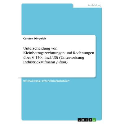 Unterscheidung von Kleinbetragsrechnungen und Rechnungen über EUR 150,- incl. USt (Unterweisung Industriekaufmann / -frau), Taschenbuch von Carsten