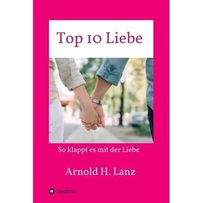 Top 10 Liebe, Gebundene Ausgabe von Arnold H. Lanz, Tredition, 978-3-7482-4339-7