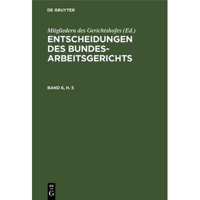 Entscheidungen des Bundesarbeitsgerichts / Entscheidungen des Bundesarbeitsgerichts. Band 6, Heft 5, Gebundene Ausgabe von , De Gruyter,