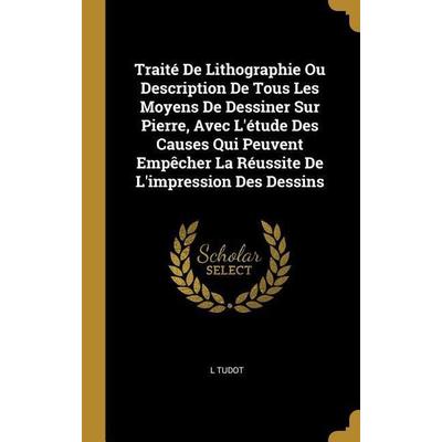 Traité De Lithographie Ou Description De Tous Les Moyens De Dessiner Sur Pierre, Avec L'étude Des Causes Qui Peuvent Empêcher La Réussite De