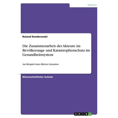Die Zusammenarbeit der Akteure im Bevölkerungs- und Katastrophenschutz im Gesundheitssystem, Taschenbuch von Roland Dombrowski, GRIN,