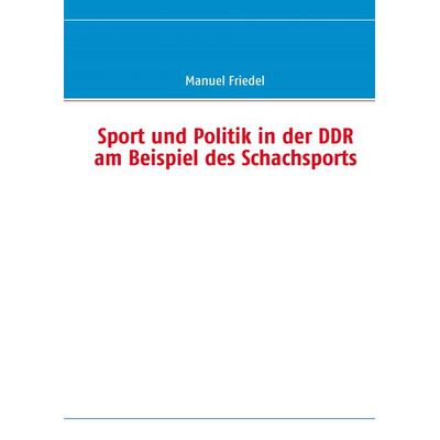 Sport und Politik in der DDR am Beispiel des Schachsports, Gebundene Ausgabe von Manuel Friedel, BoD – Books on Demand, 978-3-8391-1709-5
