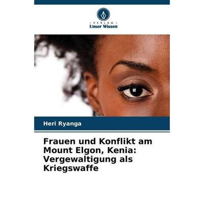 Frauen und Konflikt am Mount Elgon, Kenia: Vergewaltigung als Kriegswaffe, Taschenbuch von Heri Ryanga, Verlag Unser Wissen, 978-620-9-40008-7