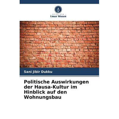 Politische Auswirkungen der Hausa-Kultur im Hinblick auf den Wohnungsbau, Taschenbuch von Sani Jibir Dukku, Verlag Unser Wissen, 978-620-5-32217-8