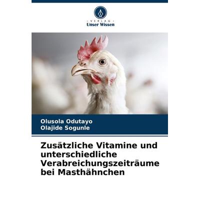 Zusätzliche Vitamine und unterschiedliche Verabreichungszeiträume bei Masthähnchen, Taschenbuch von Olusola Odutayo,Olajide Sogunle, Verlag Unser