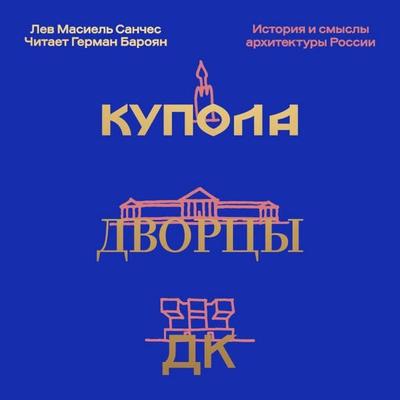 Kupola, dvortsy, DK. Istoriya i smysl arhitektury Rossii - Lev Masiel Sanches, Audio, 9785042185328
