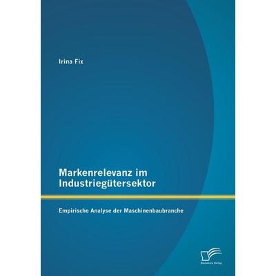 Markenrelevanz im Industriegütersektor: Empirische Analyse der Maschinenbaubranche, Taschenbuch von Irina Fix, Diplomica Verlag GmbH,