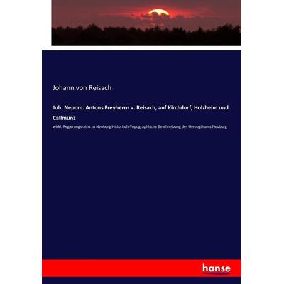 Joh. Nepom. Antons Freyherrn v. Reisach, auf Kirchdorf, Holzheim und Callmünz, Taschenbuch von Johann Reisach, Hansebooks, 978-3-7434-0636-0