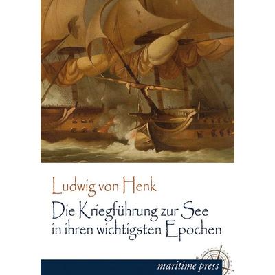 Die Kriegführung zur See in ihren wichtigsten Epochen, Taschenbuch von Ludwig Henk, Maritimepress, 978-3-95427-340-9