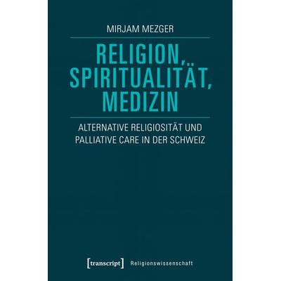 Religion, Spiritualität, Medizin, Taschenbuch von Mirjam Mezger, Transcript, 978-3-8376-4165-3