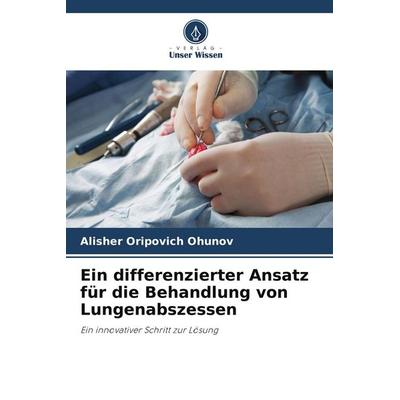 Ein differenzierter Ansatz für die Behandlung von Lungenabszessen, Taschenbuch von Alisher Oripovich Ohunov, Verlag Unser Wissen, 978-620-5-58097-4