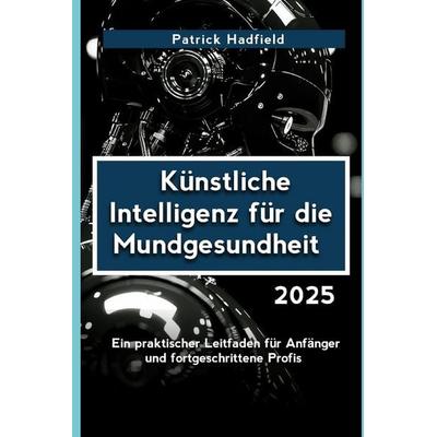 Künstliche Intelligenz für die Mundgesundheit 2025, Taschenbuch von Patrick Hadfield, Independently Published