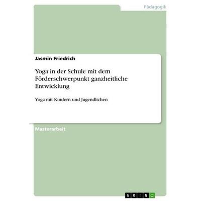 Yoga in der Schule mit dem Förderschwerpunkt ganzheitliche Entwicklung, Taschenbuch von Jasmin Friedrich, GRIN, 978-3-668-16875-6