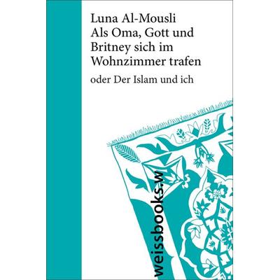 Als Oma, Gott und Britney sich im Wohnzimmer trafen, Gebundene Ausgabe von Luna Al-Mousli, Weissbooks, 978-3-86337-171-5