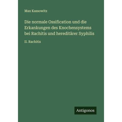 Die normale Ossification und die Erkankungen des Knochensystems bei Rachitis und hereditärer Syphilis, Taschenbuch von Max Kassowitz, Antigonos