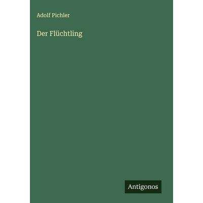 Der Flüchtling, Gebundene Ausgabe von Adolf Pichler, Antigonos Verlag, 978-3-566-01093-5