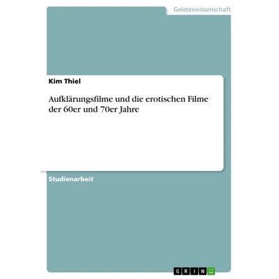 Aufklärungsfilme und die erotischen Filme der 60er und 70er Jahre, Taschenbuch von Kim Thiel, GRIN, 978-3-668-14799-7