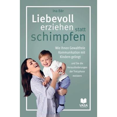 Liebevoll erziehen statt schimpfen. Wie Ihnen Gewaltfreie Kommunikation mit Kindern gelingt und Sie die Herausforderungen der Trotzphase meistern,