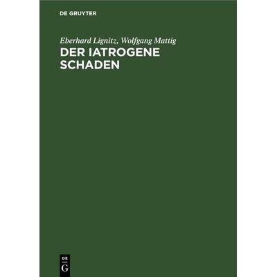 Der iatrogene Schaden, Gebundene Ausgabe von Eberhard Lignitz,Wolfgang Mattig, De Gruyter, 978-3-11-256973-3