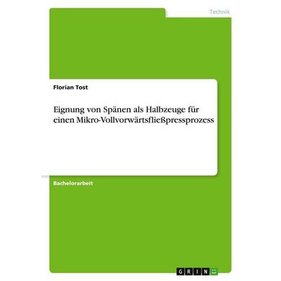 Eignung von Spänen als Halbzeuge für einen Mikro-Vollvorwärtsfließpressprozess, Taschenbuch von Florian Tost, GRIN, 978-3-346-15704-1