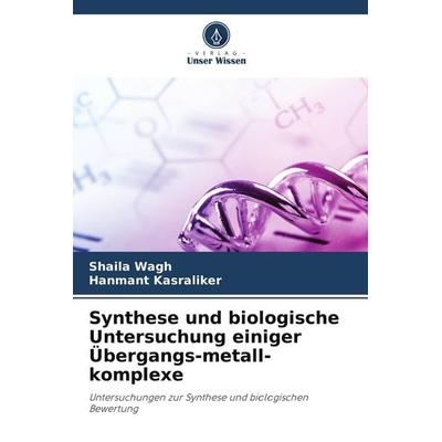 Synthese und biologische Untersuchung einiger Übergangs-metall-komplexe, Taschenbuch von Shaila Wagh,Hanmant Kasraliker, Verlag Unser Wissen