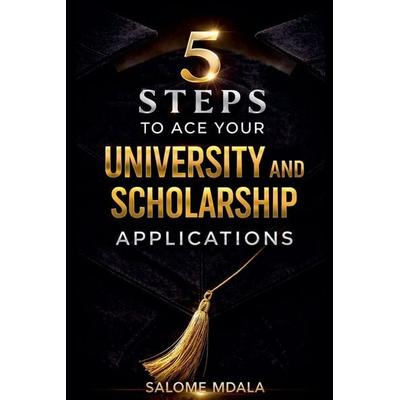 5 Steps to Ace Your University and Scholarship Applications, Taschenbuch von Salome Mdala, Salome Mdala