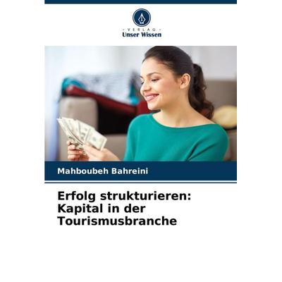 Erfolg strukturieren: Kapital in der Tourismusbranche, Taschenbuch von Mahboubeh Bahreini, Verlag Unser Wissen, 978-620-8-53182-9