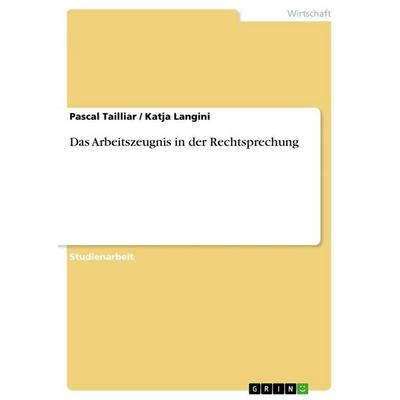 Das Arbeitszeugnis in der Rechtsprechung, Taschenbuch von Pascal Tailliar,Katja Langini, GRIN, 978-3-640-73032-2