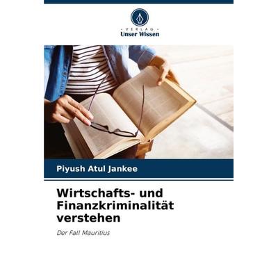 Wirtschafts- und Finanzkriminalität verstehen, Taschenbuch von Piyush Atul Jankee, Verlag Unser Wissen, 978-620-7-08319-0