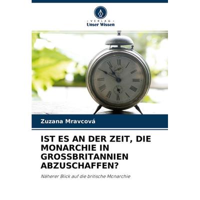 Ist Es An der Zeit, die Monarchie in Grossbritannien Abzuschaffen?, Taschenbuch von Zuzana Mravcová, Verlag Unser Wissen, 978-620-3-39328-6