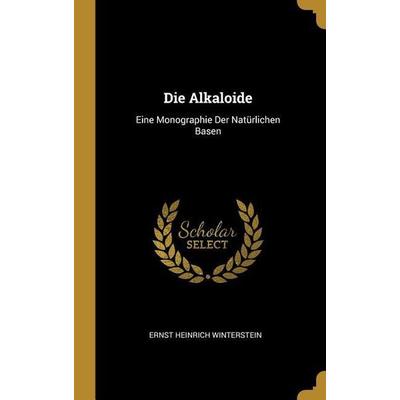 Die Alkaloide: Eine Monographie Der Natürlichen Basen, Gebundene Ausgabe von Ernst Heinrich Winterstein, Creative Media Partners, LLC,