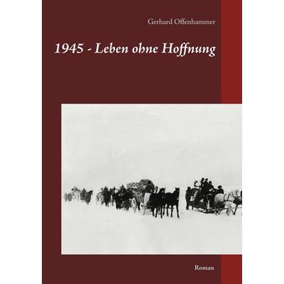 1945 - Leben ohne Hoffnung, Taschenbuch von Gerhard Offenhammer, BoD – Books on Demand, 978-3-7448-8269-9
