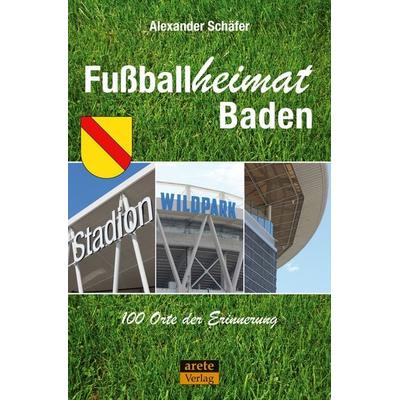 Fußballheimat Baden, Taschenbuch von Alexander Schäfer, Arete Verlag, 978-3-96423-143-7